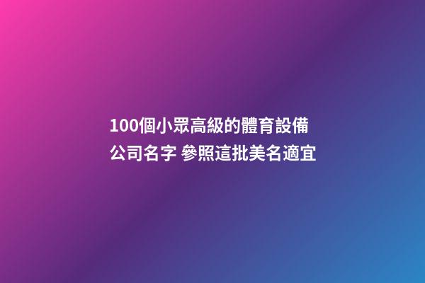 100個小眾高級的體育設備公司名字 參照這批美名適宜